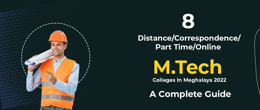 8 Distance/Correspondence/Part Time/Online M.Tech Colleges In Meghalaya 2022 – A Complete Guide