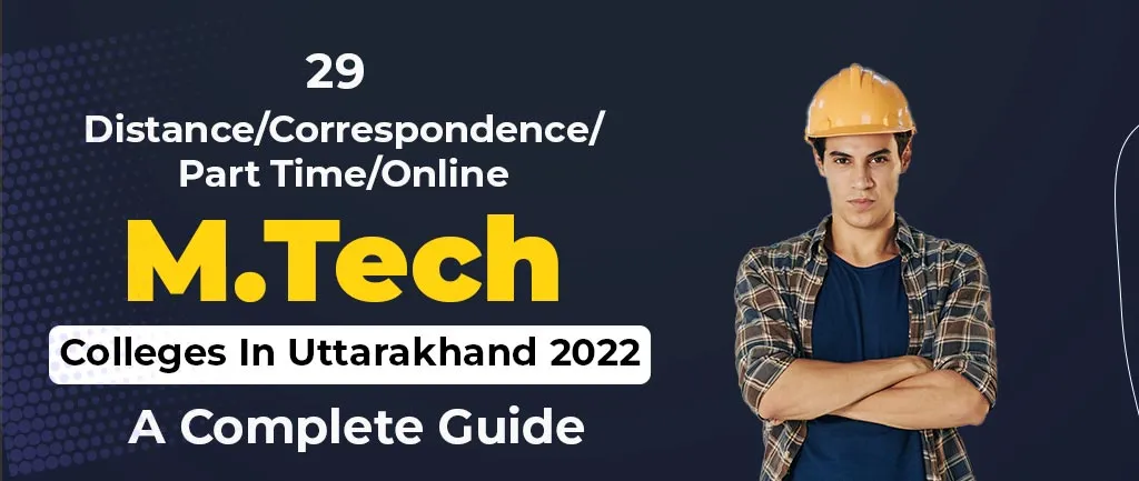 29 Distance/Correspondence/Part Time/Online M.Tech Colleges In Uttarakhand 2022 – A Complete Guide
