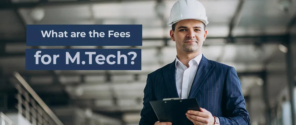 What Are the Fees for M.Tech In 2022? – Ultimate Guide
