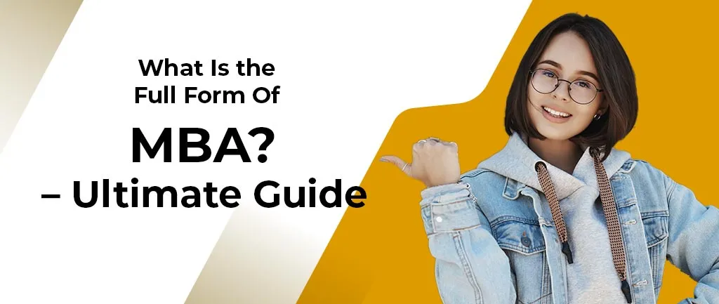 What Is the Full Form Of MBA? – Ultimate Guide 2022