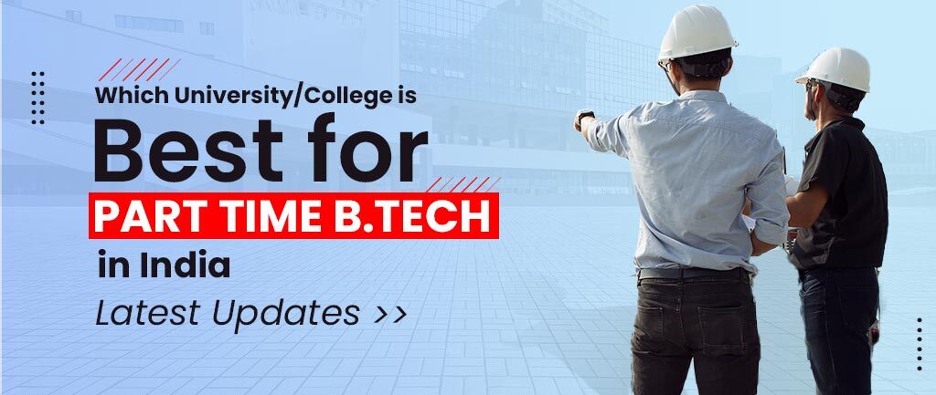 Which University/College Is Best for Part Time B Tech In India? – Latest Updates